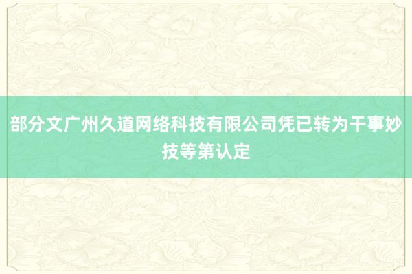 部分文广州久道网络科技有限公司凭已转为干事妙技等第认定